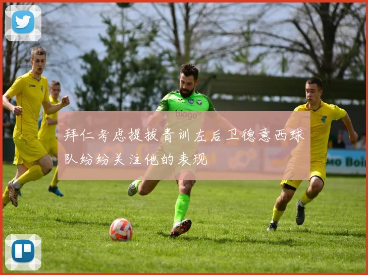 拜仁考虑提拔青训左后卫德意西球队纷纷关注他的表现