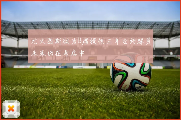 尤文图斯欲为B席提供三年合约球员未来仍在考虑中