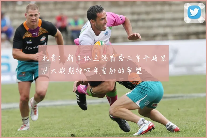 北青：新工体主场首秀三年平局京沪大战期待四年首胜的希望
