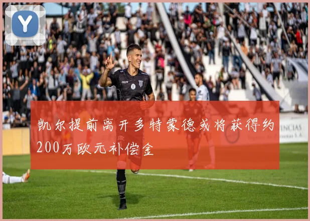 凯尔提前离开多特蒙德或将获得约200万欧元补偿金