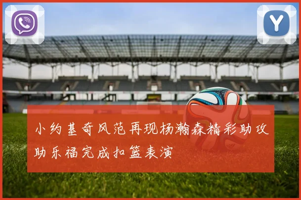 小约基奇风范再现杨瀚森精彩助攻助乐福完成扣篮表演