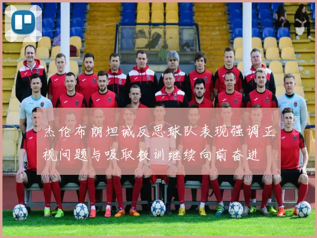 杰伦布朗坦诚反思球队表现强调正视问题与吸取教训继续向前奋进