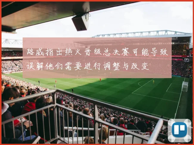 路威指出热火晋级总决赛可能导致误解他们需要进行调整与改变