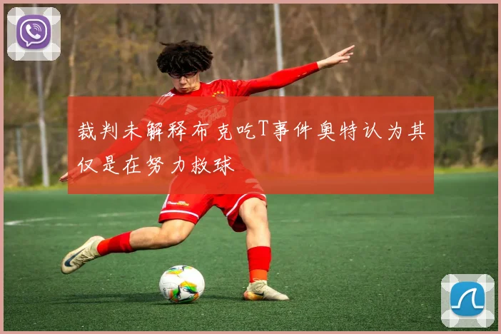裁判未解释布克吃T事件奥特认为其仅是在努力救球