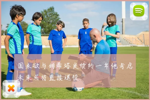 国米欲与姆希塔良续约一年他考虑未来或将直接退役