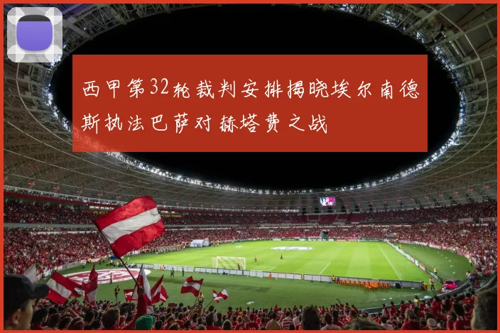西甲第32轮裁判安排揭晓埃尔南德斯执法巴萨对赫塔费之战